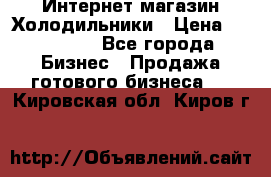 Интернет магазин Холодильники › Цена ­ 150 000 - Все города Бизнес » Продажа готового бизнеса   . Кировская обл.,Киров г.